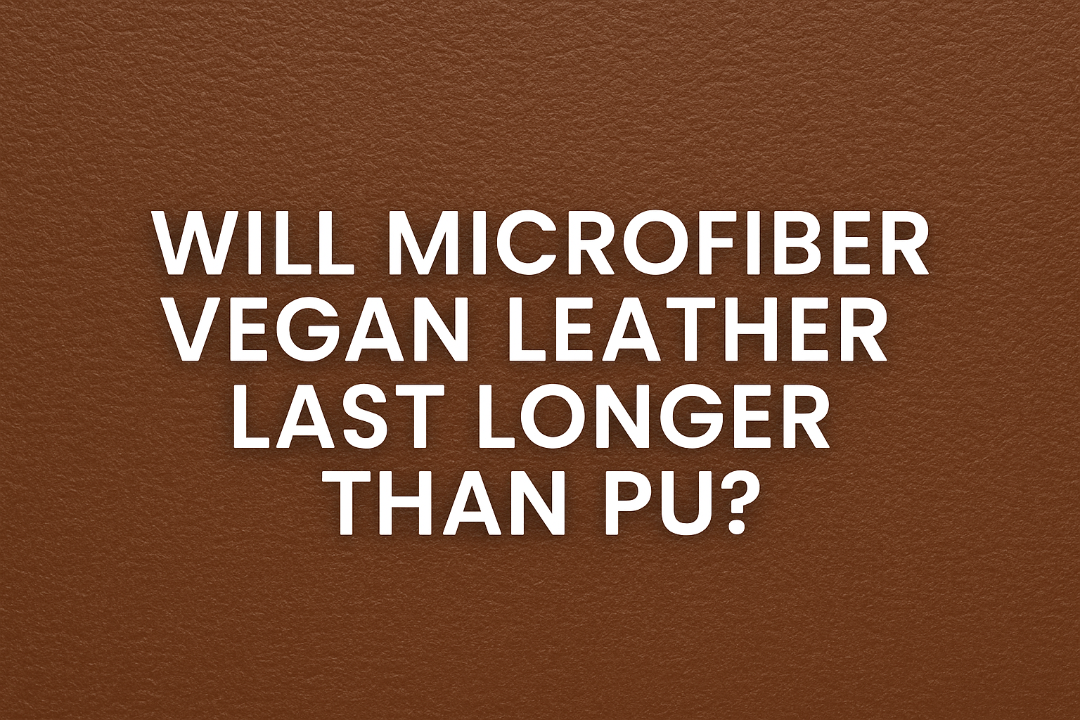 Will Microfiber Vegan Leather Last Longer Than PU?